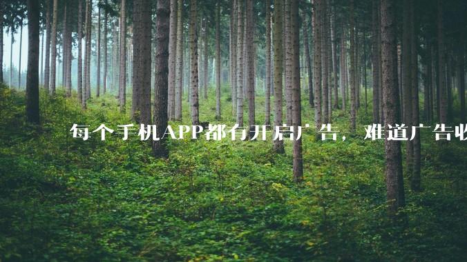 每个手机APP都有开启广告，难道广告收入才是最大的收益吗？