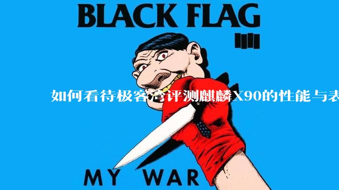 如何看待极客湾评测麒麟X90的性能与表现?