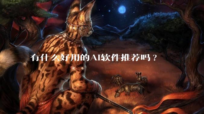 有什么好用的AI软件推荐吗?